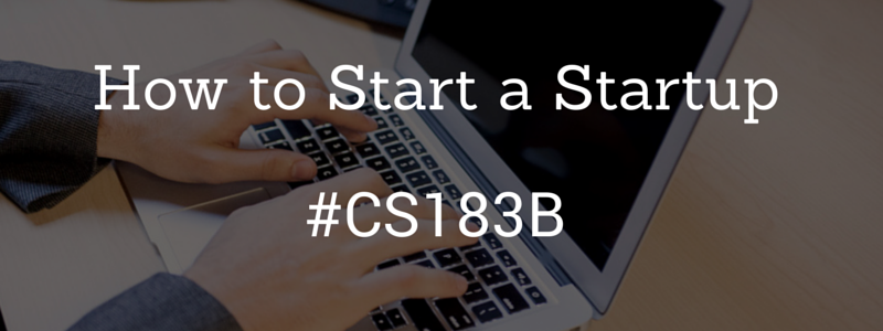 How to Start A Startup: CS183B